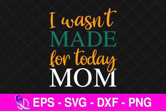 I Wasn’t Made for Today Mom SVG: A Stitcher’s Review